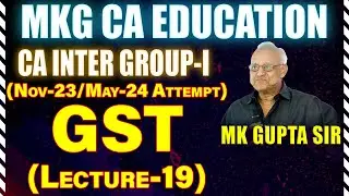 GST LECTURE - 19 BY M.K. GUPTA SIR