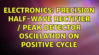 Electronics: Precision half-wave rectifier / peak detector oscillation on positive cycle