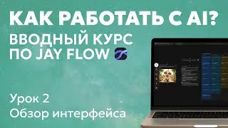 Как работать с AI? Вводный курс по Jay Flow. Урок 2. Обзор интерфейса