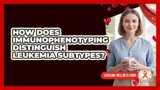 How Does Immunophenotyping Distinguish Leukemia Subtypes? - Leukemia Wellness Guide
