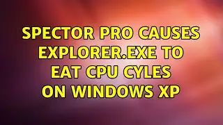 Spector Pro causes explorer.exe to eat CPU cyles on Windows XP