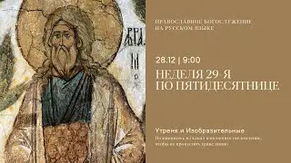 Утреня и изобразительные на русском языке. Неделя 29-я по Пятидесятнице. 28 декабря 2025