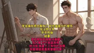 耽美|室友讓我把衣服脫了，給他當寫生的模特。我沒想太多，乖乖照做。結果，室友開始對我動手動腳？！！我大驚：你不是直男嗎？！他冷笑：我畫了三年你的肖像，你覺得這是直男會做的事？ #耽美爽文