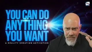 You Can Do Anything You Want - The Reality Creation Activation