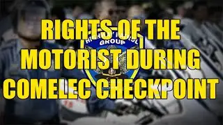 RIGHTS OF THE MOTORIST DURING COMELEC CHECKPOINT / TEAM PNP and HPG
