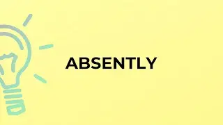 What is the meaning of the word ABSENTLY?
