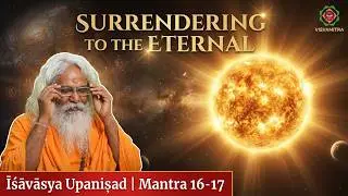 11 | Īśāvāsya Upaniṣad: Unveiling the Self & Surrendering to the Eternal | Mantra 16-17| Swamiji