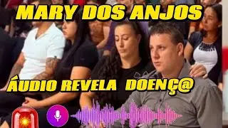 MARY ANJOS,  ÁUDIO REVELA   DOENÇ@🚨