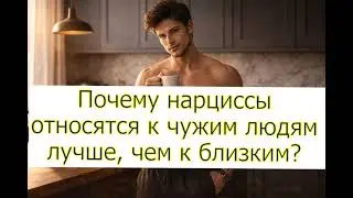 Почему нарциссы относятся к чужим людям лучше, чем к близким?