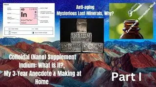 Indium (Nano) Mineral Supplementation: Rare Earth Mineral, My Story & Make Easily at Home (Part 1/3)