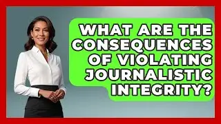 What Are the Consequences of Violating Journalistic Integrity? | Journalism Explained News
