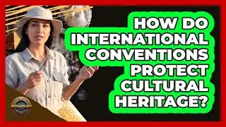 How Do International Conventions Protect Cultural Heritage?