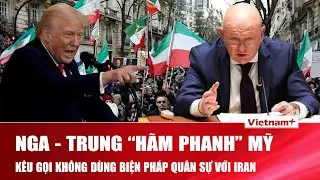 Nga - Trung Quốc kêu gọi Mỹ kiềm chế, không dùng biện pháp quân sự với Iran nhằm tránh “thảm họa”