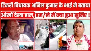 Tekari विधायक Anil Kumar के भाई ने बता दिया आंखों देखा हमले का हाल, सुन लीजिए !