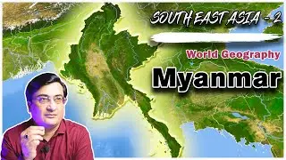 South East Asia Part 2 | Geography of Myanmar| World Geography with Map | Geography for IAS PCS