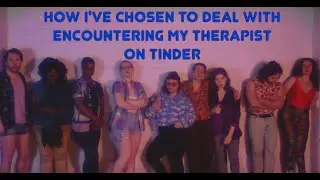 How I've Chosen to Deal With Encountering My Therapist on Tinder THE MUSIC VIDEO