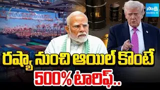 ఈసారి 500% టారిఫ్ | Trump Threatening 500% Tariff On India | India Oil Trade With Russia @SakshiTV