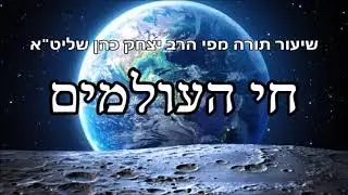 חי העולמים - שיעור תורה מפי הרב יצחק כהן שליט