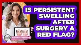 Is Persistent Swelling After Surgery A Red Flag?