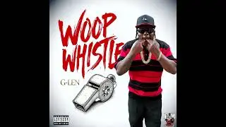 G- Len - Woop Whistle - Featuring Rosecrans HopOut, Ganxta Love, Mitchy Slick and Lil Hawk (Audio)