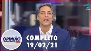 Opini&atilde;o no Ar (19/02/21) | Completo