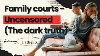 Family Courts Uncensored (The Dark Truth About Divorce, Custody and Child Arrangements)feat Father X