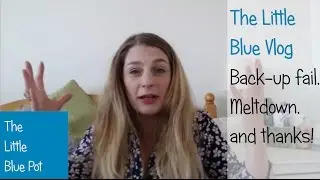 The Little Blue Vlog - Back-up fail, meltdown and thanks!
