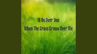 Ill Be over You When the Grass Grows over Me