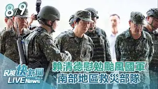【LIVE】0809 總統賴清德慰勉凱米颱風國軍南部地區救災部隊：陸軍39化學兵群｜民視快新聞｜