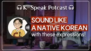 [K-Speak] Korean Podcast - SOUND LIKEA NATIVE KOREAN with these expressions! #koreanslang #korean