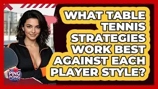 What Table Tennis Strategies Work Best Against Each Player Style? - Ping Pong Prodigy