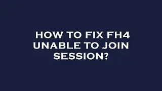 How to fix fh4 unable to join session?