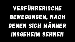 Verführerische Bewegungen, nach denen sich Männer heimlich sehnen