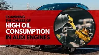 Examining The Causes Of High Oil Consumption In Audi Engines