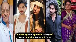 Shocking Per Episode Salary of Mann Sundar Serial All Cast |Ruhi |Nahar |Juhi |the content factory 