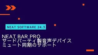 Neat Software Update 24.3　Neat Bar Pro - サードパーティ製音声デバイスミュート同期のサポート