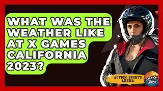 What Was The Weather Like At X Games California 2023? - Action Sports Arena