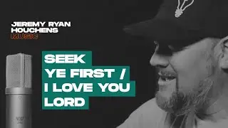 Seek Ye First / I Love You Lord - Jeremy Ryan Houchens (Official Video)