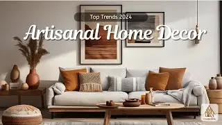 Top Artisanal Home Decor Trends 2024: Add Handmade Touches for Unique, Authentic Style