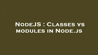 NodeJS : Classes vs modules in Node.js