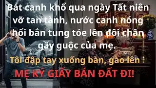 Bát canh khổ qua ngày Tất niên vỡ tan tành, ... Mẹ ký giấy bán đất đi!