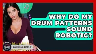 Why Do My Drum Patterns Sound Robotic? - Music Producer Mastery