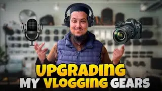 Upgrading My Vlogging Gear