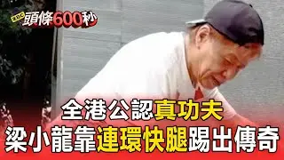 全港公認「真功夫」 梁小龍靠「連環快腿」踢出傳奇【頭條600秒】