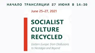 Socialist Culture Recycled (Eastern Europe: from Disillusions to Nostalgia and Beyond) 27.07 в 14:30