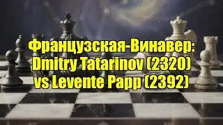 Французская-Винавер: Dmitry Tatarinov (2320) vs Levente Papp (2392)