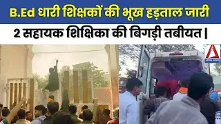 B.ED Teachers Protest | B.Ed धारी शिक्षकों की भूख हड़ताल जारी, 2 सहायक शिक्षिका की बिगड़ी तबीयत |