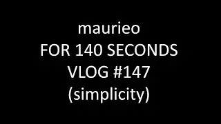 maurieo FOR 140 SECONDS VLOG #147 (simplicity)