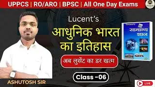 Lucent Modern History Class-06 | पूर्ण व्याख्या | UPPSC, SSC, Railway, Delhi Police by- ashutosh sir
