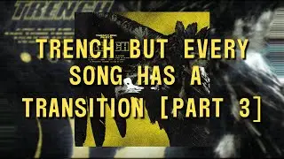 Trench but every song has a transition [PART 3]